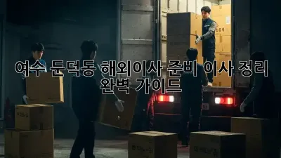 여수 둔덕동 해외이사 준비: 이사 정리 완벽 가이드