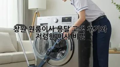 창원 원룸이사 용달, 고객 후기와 저렴한 이사 비법!