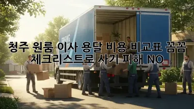 청주 원룸 이사 용달 비용 비교표: 꼼꼼 체크리스트로 사기 피해 NO!