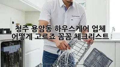 청주 용암동 하우스케어 업체, 어떻게 고르죠? 꼼꼼 체크리스트!