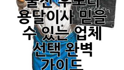 울진 후포리 용달이사: 믿을 수 있는 업체 선택 완벽 가이드